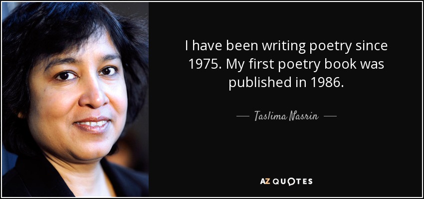 I have been writing poetry since 1975. My first poetry book was published in 1986. - Taslima Nasrin