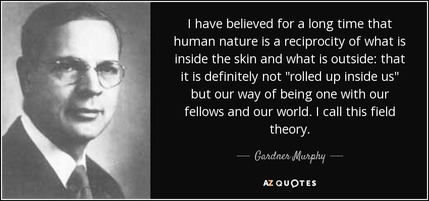 I have believed for a long time that human nature is a reciprocity of what is inside the skin and what is outside: that it is definitely not 