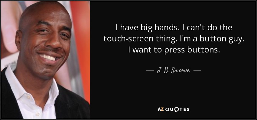 I have big hands. I can't do the touch-screen thing. I'm a button guy. I want to press buttons. - J. B. Smoove
