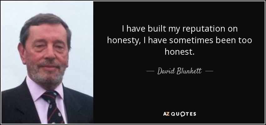 I have built my reputation on honesty, I have sometimes been too honest. - David Blunkett