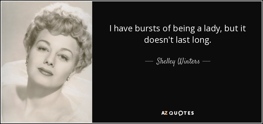 I have bursts of being a lady, but it doesn't last long. - Shelley Winters