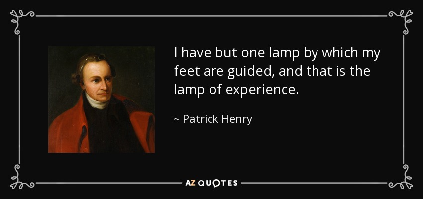 I have but one lamp by which my feet are guided, and that is the lamp of experience. - Patrick Henry