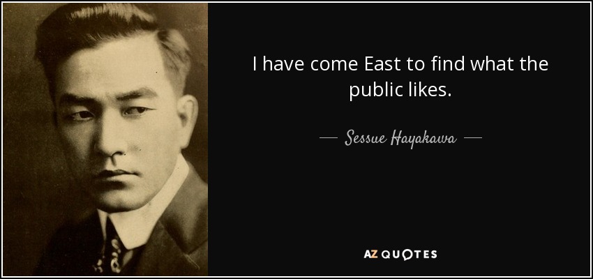 I have come East to find what the public likes. - Sessue Hayakawa