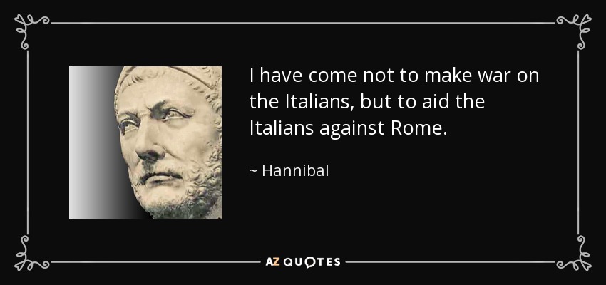 I have come not to make war on the Italians, but to aid the Italians against Rome. - Hannibal