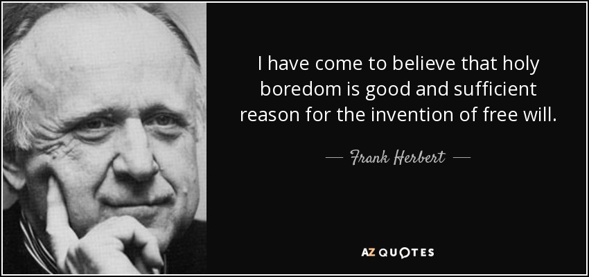 I have come to believe that holy boredom is good and sufficient reason for the invention of free will. - Frank Herbert