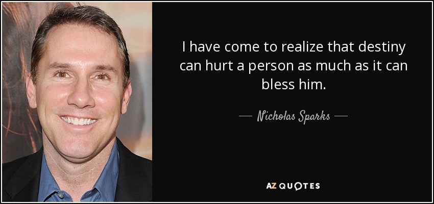 I have come to realize that destiny can hurt a person as much as it can bless him. - Nicholas Sparks