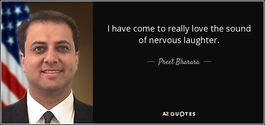 I have come to really love the sound of nervous laughter. - Preet Bharara
