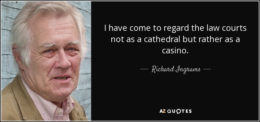 I have come to regard the law courts not as a cathedral but rather as a casino. - Richard Ingrams