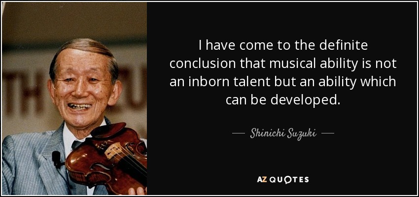 I have come to the definite conclusion that musical ability is not an inborn talent but an ability which can be developed. - Shinichi Suzuki