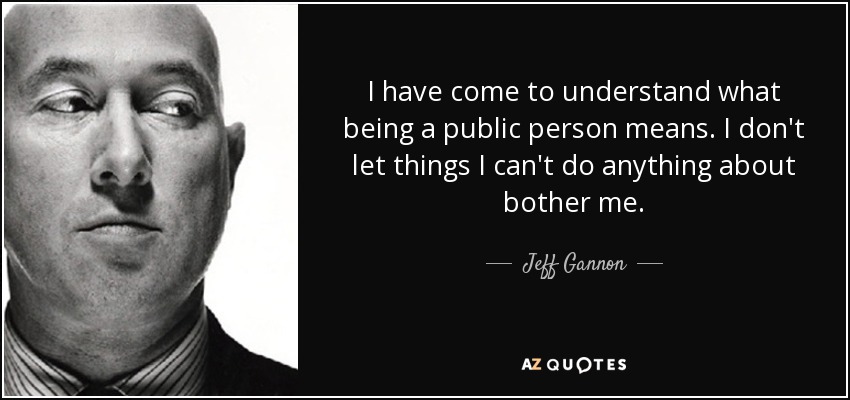 I have come to understand what being a public person means. I don't let things I can't do anything about bother me. - Jeff Gannon