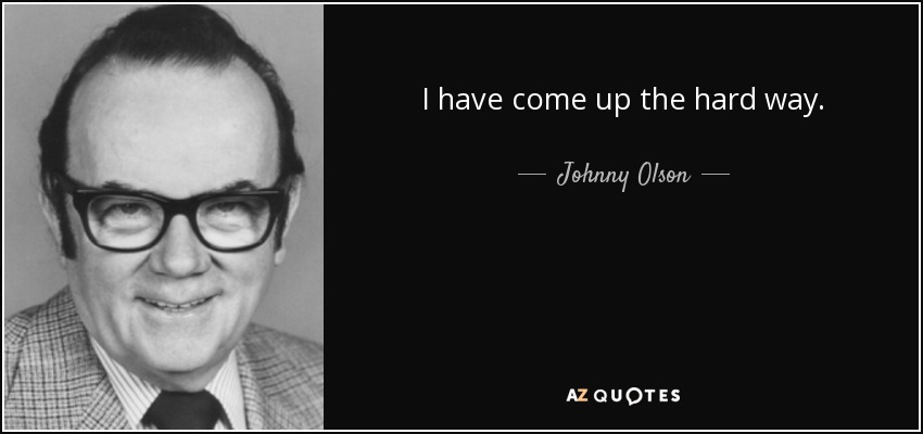 I have come up the hard way. - Johnny Olson