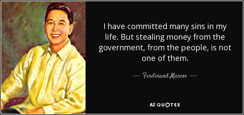 I have committed many sins in my life. But stealing money from the government, from the people, is not one of them. - Ferdinand Marcos