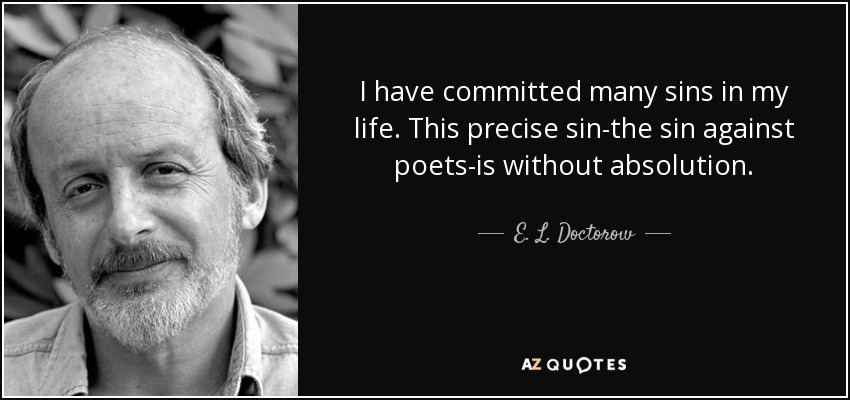 I have committed many sins in my life. This precise sin-the sin against poets-is without absolution. - E. L. Doctorow