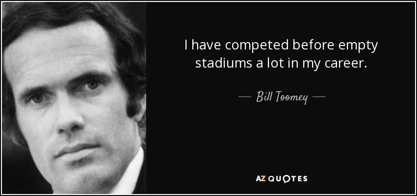 I have competed before empty stadiums a lot in my career. - Bill Toomey