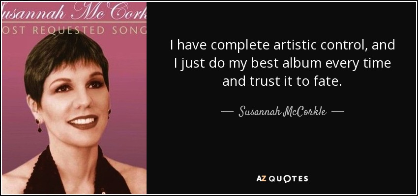 I have complete artistic control, and I just do my best album every time and trust it to fate. - Susannah McCorkle