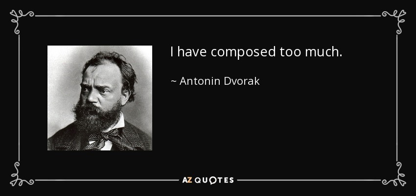 I have composed too much. - Antonin Dvorak