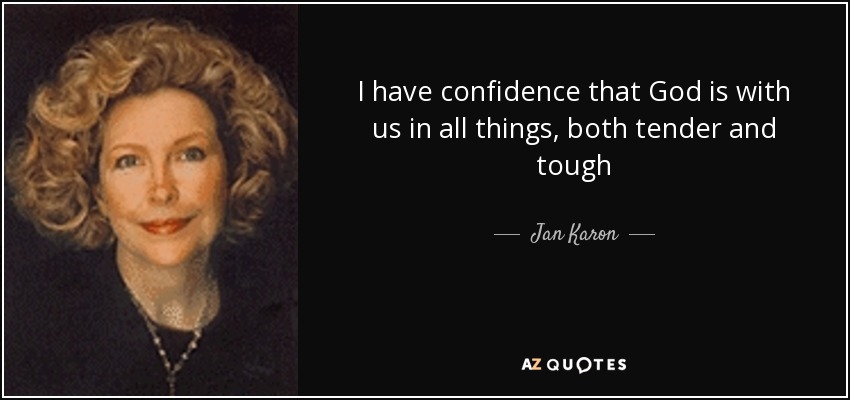 I have confidence that God is with us in all things, both tender and tough - Jan Karon