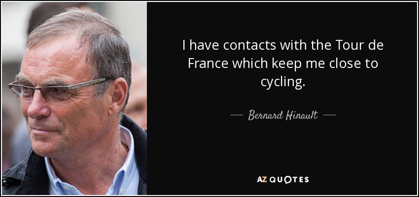 I have contacts with the Tour de France which keep me close to cycling. - Bernard Hinault