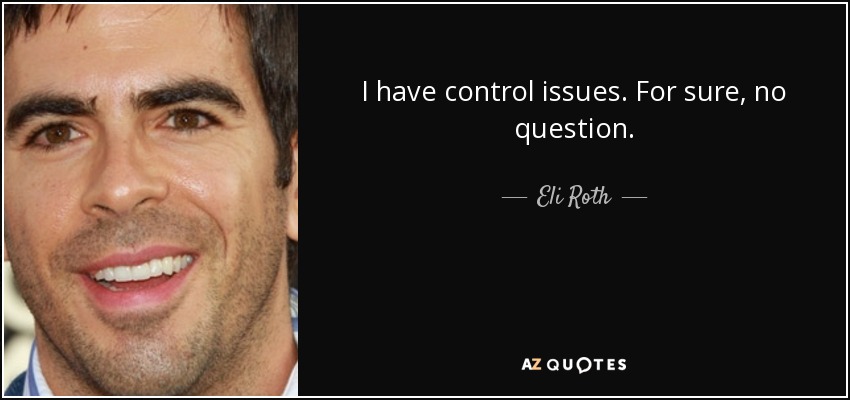 I have control issues. For sure, no question. - Eli Roth