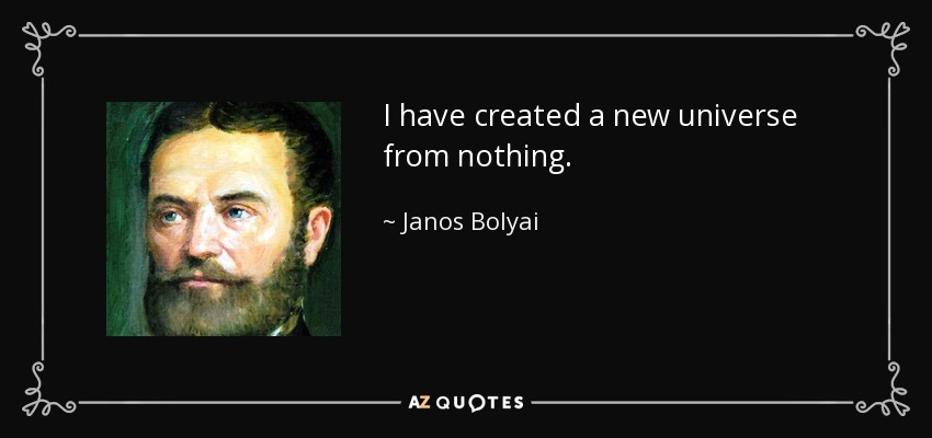 I have created a new universe from nothing. - Janos Bolyai