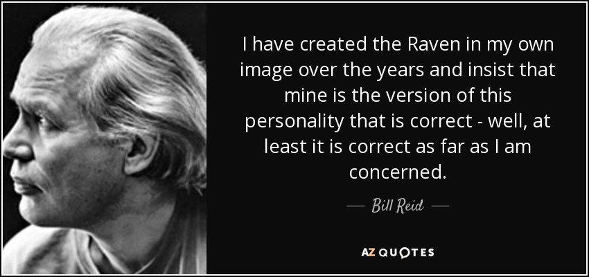 I have created the Raven in my own image over the years and insist that mine is the version of this personality that is correct - well, at least it is correct as far as I am concerned. - Bill Reid