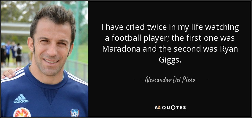 I have cried twice in my life watching a football player; the first one was Maradona and the second was Ryan Giggs. - Alessandro Del Piero