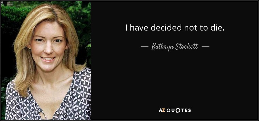 I have decided not to die. - Kathryn Stockett