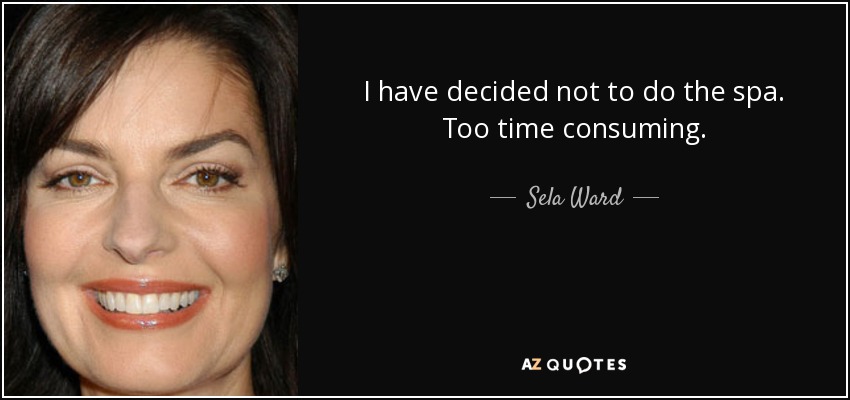 I have decided not to do the spa. Too time consuming. - Sela Ward