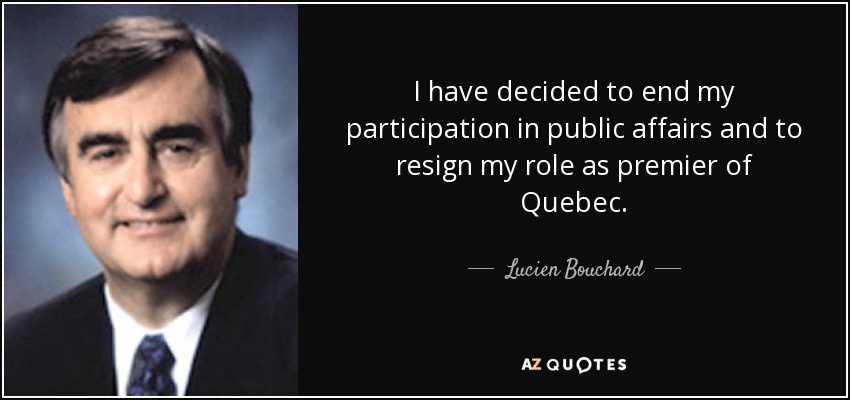 I have decided to end my participation in public affairs and to resign my role as premier of Quebec. - Lucien Bouchard