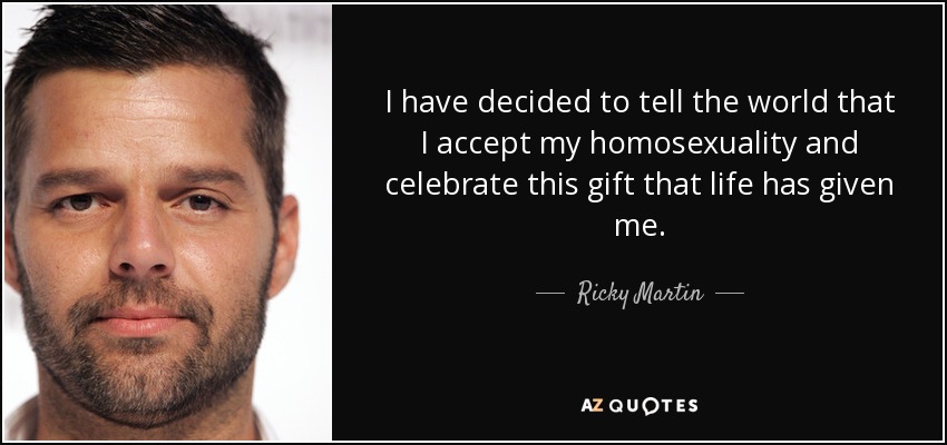 I have decided to tell the world that I accept my homosexuality and celebrate this gift that life has given me. - Ricky Martin