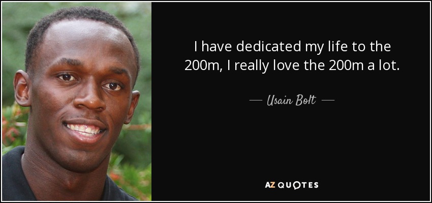 I have dedicated my life to the 200m, I really love the 200m a lot. - Usain Bolt