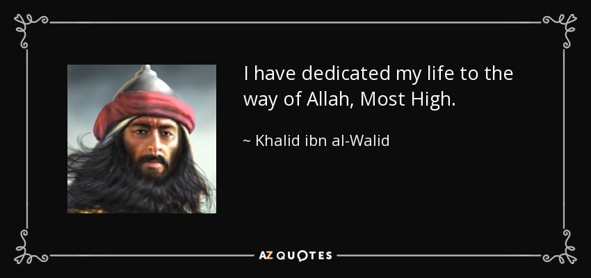 I have dedicated my life to the way of Allah, Most High. - Khalid ibn al-Walid