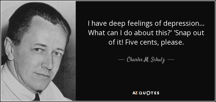 I have deep feelings of depression... What can I do about this?' 'Snap out of it! Five cents, please. - Charles M. Schulz