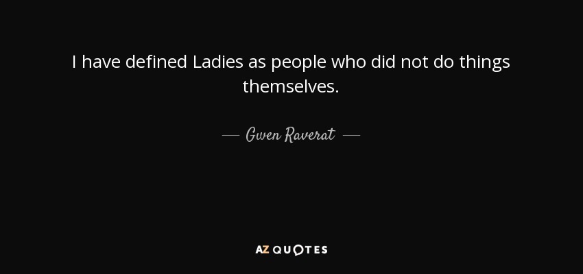 I have defined Ladies as people who did not do things themselves. - Gwen Raverat