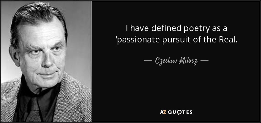 I have defined poetry as a 'passionate pursuit of the Real. - Czeslaw Milosz