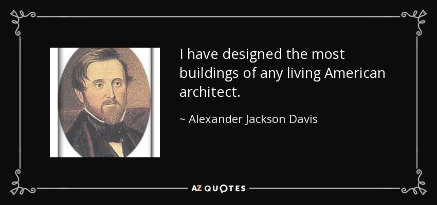 I have designed the most buildings of any living American architect. - Alexander Jackson Davis