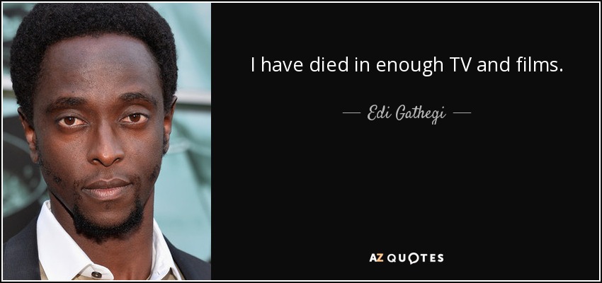 I have died in enough TV and films. - Edi Gathegi