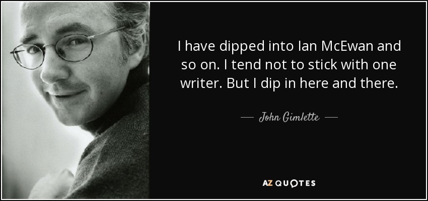 I have dipped into Ian McEwan and so on. I tend not to stick with one writer. But I dip in here and there. - John Gimlette
