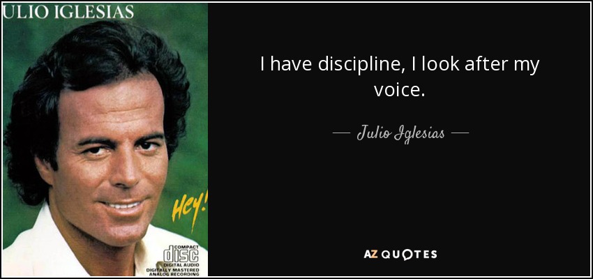 I have discipline, I look after my voice. - Julio Iglesias