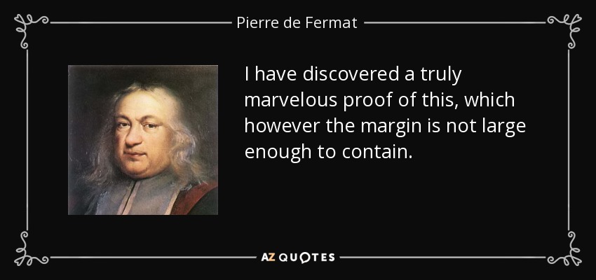 I have discovered a truly marvelous proof of this, which however the margin is not large enough to contain. - Pierre de Fermat