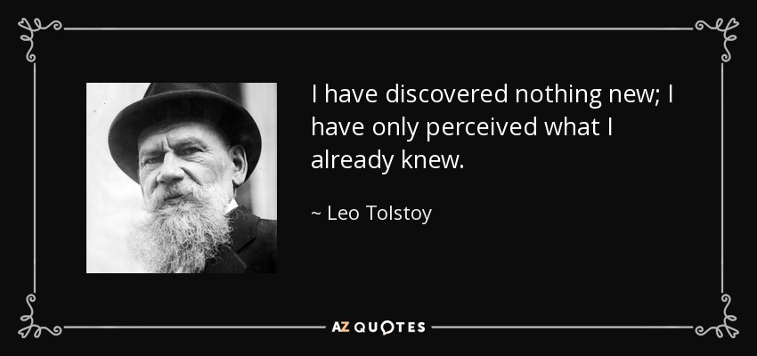 I have discovered nothing new; I have only perceived what I already knew. - Leo Tolstoy