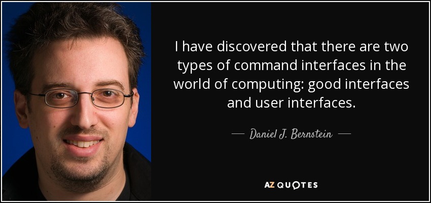 I have discovered that there are two types of command interfaces in the world of computing: good interfaces and user interfaces. - Daniel J. Bernstein