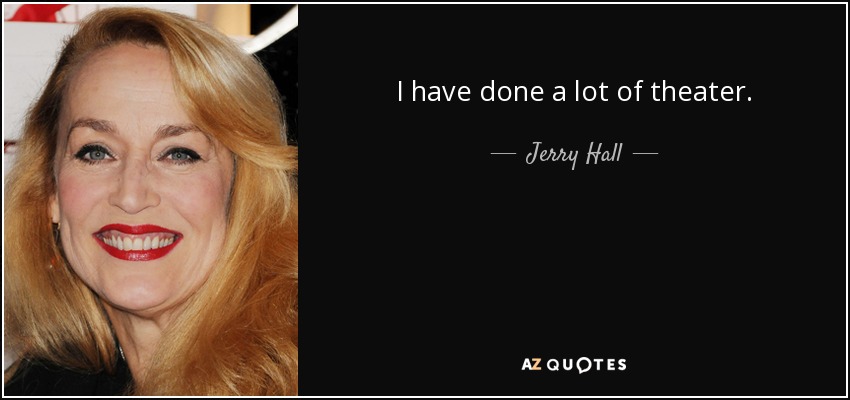 I have done a lot of theater. - Jerry Hall