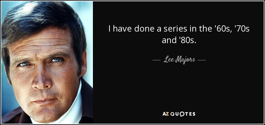 I have done a series in the '60s, '70s and '80s. - Lee Majors