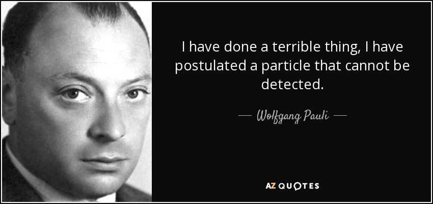 I have done a terrible thing, I have postulated a particle that cannot be detected. - Wolfgang Pauli
