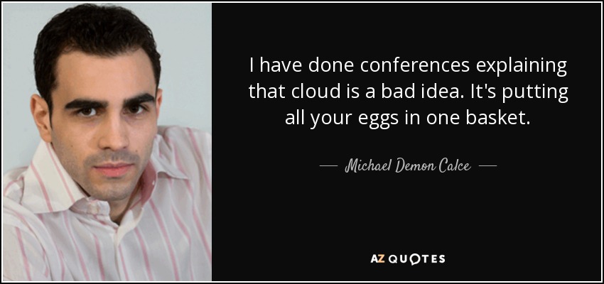 I have done conferences explaining that cloud is a bad idea. It's putting all your eggs in one basket. - Michael Demon Calce