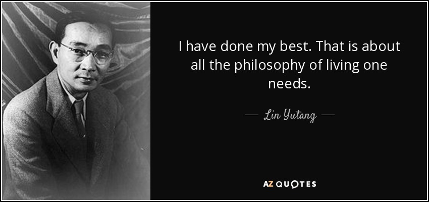 I have done my best. That is about all the philosophy of living one needs. - Lin Yutang