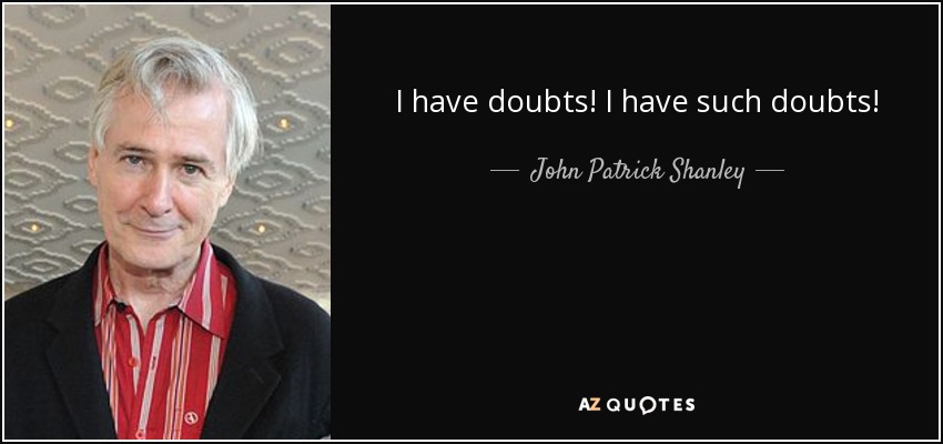 I have doubts! I have such doubts! - John Patrick Shanley