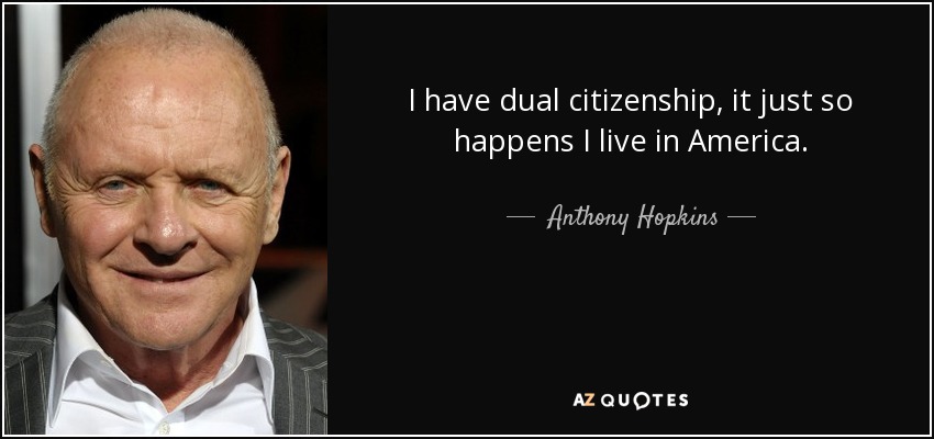 I have dual citizenship, it just so happens I live in America. - Anthony Hopkins