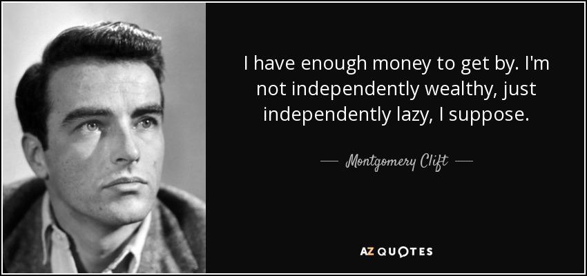 I have enough money to get by. I'm not independently wealthy, just independently lazy, I suppose. - Montgomery Clift